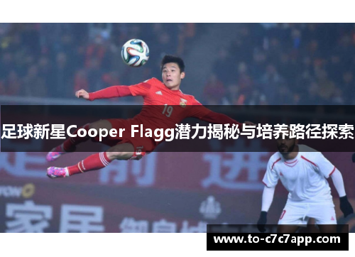 足球新星Cooper Flagg潜力揭秘与培养路径探索